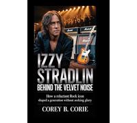 Izzy Stradlin: Behind the Velvet Noise: How a Reluctant Rock Icon Shaped a Generation Without Seeking Glory