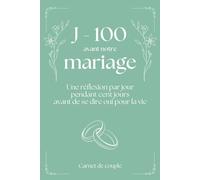 J-100 avant notre mariage: Une réflexion par jour pendant cent jours avant de se dire oui pour la vie