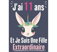 J’ai 11 Ans Et Je Suis Une Fille Extraordinaire: Carnet à Dessin pour filles, Journal de fille 11 ans, Joli cadeau pour une fille de 11 ans, Cadeau pour Anniversaire .
