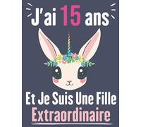 J’ai 15 Ans Et Je Suis Une Fille Extraordinaire: Carnet à Dessin pour filles, Journal de fille 15 ans, Joli cadeau pour une fille de 15 ans, Cadeau pour Anniversaire .