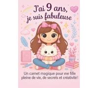 J ai 9 ans, je suis fabuleuse: Un carnet magique pour une fille pleine de vie, de secrets et créativité