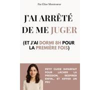 J’ai arrêté de me juger (et j’ai dormi 8h pour la première fois): Petit guide imparfait pour lâcher la pression, respirer enfin… et kiffer un peu