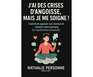 J’ai des crises d’angoisse, mais je me soigne !: Comment apaiser son mental, écouter son corps et retrouver le calme intérieur (sans avaler tout l’armoire à pharmacie)