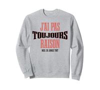 J’AI Pas Toujours Raison mais jamais tort Humour français Sweatshirt