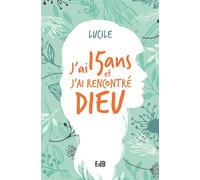 J’ai quinze ans et j’ai rencontré Dieu Témoignage sur la lumière - Lucile - Beatitudes Eds - broché - Témoignage