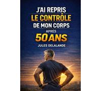 J’AI REPRIS LE CONTRÔLE DE MON CORPS APRÈS 50 ANS: Comprendre enfin pourquoi le corps change… et comment agir intelligemment après 50 ans