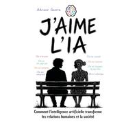J’AIME L’IA. Comment l’intelligence artificielle transforme les relations humaines et la société