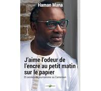 J’aime l’odeur de l’encre sur le Papier au petit matin: Trente-cinq ans de journalisme au Cameroun