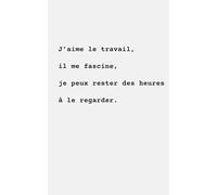 J’aime le travail, il me fascine, je peux rester des heures à le regarder.: Carnet humoristique minimaliste | 100 pages lignées | Idée cadeau bureau