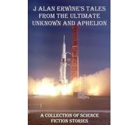 J Alan Erwine's Tales from The Ultimate Unknown and Aphelion