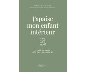 J’apaise mon enfant intérieur: Rencontrer ses blessures anciennes, accueillir ses émotions et se donner ce qui a manqué