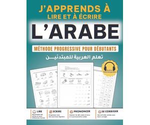 J’apprends à lire et à écrire l’arabe: Méthode progressive pour débutants : Alphabet, écriture, lecture, prononciation et exercices pratiques