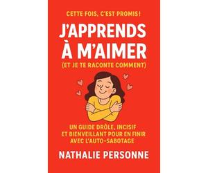 J’apprends à m’aimer (et je te raconte comment): Un guide drôle, incisif et bienveillant pour en finir avec l’auto-sabotage