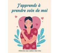J’apprends à prendre soin de moi: Carnet de suivi | Avec ce journal guidé vous allez acquérir de saines habitudes et apprendre à dégager du temps pour le consacrer à votre bien être.
