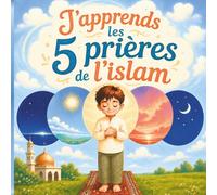J’apprends les 5 prières de l’islam: Un album illustré pour enfants musulmans : reconnaître les heures de prière et découvrir un pilier de l’islam