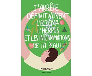 J’arrête définitivement l’eczéma, l’herpès, et les inflammations de la peau!: Avec des méthodes saines, naturelles et gratuites.