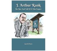 J. Arthur Rank - The Rise And Fall Of His Film Empire