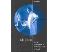 J.B. Collip and the Development of Medical Research in Canada, McGill-Queen'S/Associated Medical Services (Hannah Institute0Studies in the History of Medicine, Health, and Society; No. 18 Alison Li (A