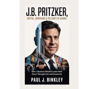 J.B. Pritzker: Capital, Campaigns & the Craft of Change: How a business-minded leader built power through grit and grassroots