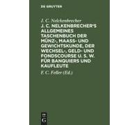 J. C. Nelkenbrecher's Allgemeines Taschenbuch Der Münz-, Maaß- Und Gewichtskunde, Der Wechsel-, Geld- Und Fondscourse U. S. W. Für Banquiers Und Kaufleute
