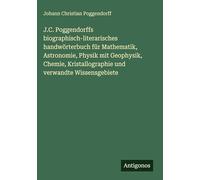 J.C. Poggendorffs biographisch-literarisches handwörterbuch für Mathematik, Astronomie, Physik mit Geophysik, Chemie, Kristallographie und verwandte Wissensgebiete