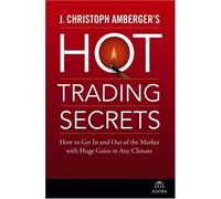 J. Christoph Amberger's Hot Trading Secrets: How to Get In and Out of the Market with Huge Gains in Any Climate