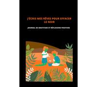 J’ÉCRIS MES RÊVES POUR EFFACER LE NOIR: JOURNAL DE GRATITUDE ET RÉFLEXIONS POSITIVES