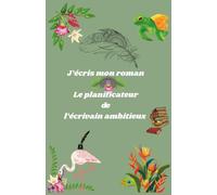 J’écris mon roman: Le planificateur de l’écrivain ambitieux