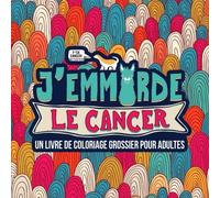 J’emmerde le cancer : Un livre de coloriage grossier pour adultes