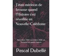 J’étais médecin de brousse quand l’Histoire s’est réveillée en Nouvelle-Calédonie: Novembre1984-novembre 2018, un Territoire en quête d’avenir