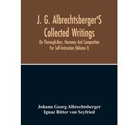 J. G. Albrechtsberger's Collected Writings On Thorough-Bass, Harmony And Composition For Self-Instruction (Volume I)