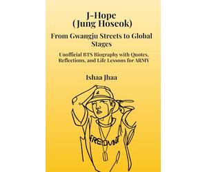 J-Hope (Jung Hoseok): From Gwangju Streets to Global Stages: Unofficial BTS Biography with Quotes, Reflections, and Life Lessons for ARMY