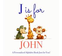 J is for John: A Personalized Alphabet Book Just for You!