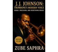 J.J. Johnson: Trombone’s Modern Voice: The Biography of Johnson, the Innovator Who Redefined the Trombone and Modern Jazz Composition