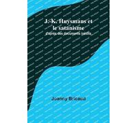 J.-K. Huysmans Et Le Satanisme; D'après Des Documents Inédits