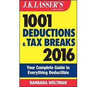 J.K. Lasser's 1001 Deductions and Tax Breaks 2016: Your Complete Guide to Everything Deductible