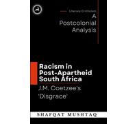 J.M. Coetzee`s Disgrace and Racism in Post-Apartheid South Africa: A Postcolonial Analysis