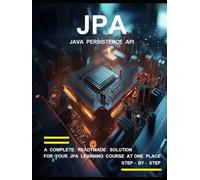 J P A ( J A V A P E R S I S T E N C E A P I ) P R O G R A M M I N G: A COMPLETE READYMADE SOLUTION - FOR YOUR JPA LEARNING COURSE AT ONE PLACE - STEP - BY - STEP