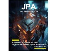 J P A ( J A V A P E R S I S T E N C E A P I ) P R O G R A M M I N G: A COMPLETE READYMADE SOLUTION - FOR YOUR JPA LEARNING COURSE AT ONE PLACE - STEP - BY - STEP