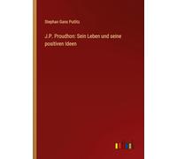 J.P. Proudhon: Sein Leben und seine positiven Ideen