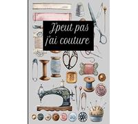 J’peux pas j’ai couture: Carnet de note original pour passionnées de la couture, Journal de couture ou de note
