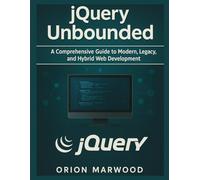 J-QUERY UNBOUNDED: A Comprehensive Guide Modern, Legacy, and Hybrid Web Development
