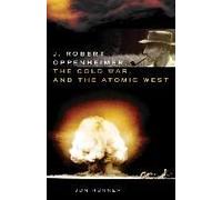 J. Robert Oppenheimer, the Cold War, and the Atomic West, OKLAHOMA WESTERN BIOGRAPHIES Jon Hunner (Auteur)