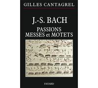 J.-S. Bach : Passions, messes et motets - Gilles Cantagrel - Fayard - broché - Essai