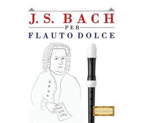 J. S. Bach per Flauto Dolce: 10 Pezzi Facili per Flauto Dolce Libro per Principianti