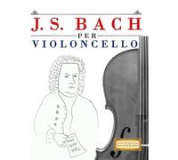 J. S. Bach per Violoncello: 10 Pezzi Facili per Violoncello Libro per Principianti