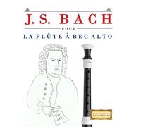 J. S. Bach pour la Flûte à bec Alto: 10 pièces faciles pour la Flûte à bec Alto débutant livre