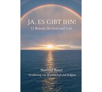 Ja, es gibt IHN!: 12 Beweise für die Existenz von Geist und Gott