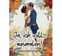 Ja, ich will... ausmalen! Das romantische Hochzeits-Malbuch für Erwachsene - Detailreiche Hochzeitsszenen zur Entspannung - 50 bezaubernde Brautpaare zur Entspannung und zum Stressabbau
