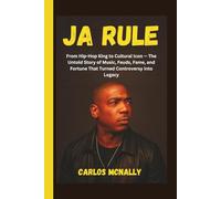 JA RULE: From Hip-Hop King to Cultural Icon - The Untold Story of Music, Feuds, Fame, and Fortune That Turned Controversy into Legacy